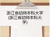 浙江省幼师本科大学(浙江省幼师本科大学)
