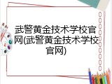 武警黄金技术学校官网(武警黄金技术学校官网)