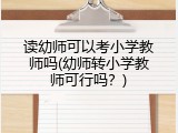 读幼师可以考小学教师吗(幼师转小学教师可行吗？)