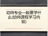 幼师专业一般要学什么(幼师课程学习内容)