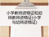 小学教师资格证和幼师教师资格证(小学与幼师资格证)