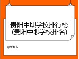 贵阳中职学校排行榜(贵阳中职学校排名)