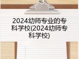 2024幼师专业的专科学校(2024幼师专科学校)