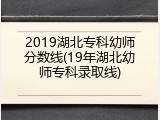 2019湖北专科幼师分数线(19年湖北幼师专科录取线)