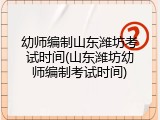 幼师编制山东潍坊考试时间(山东潍坊幼师编制考试时间)