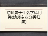 幼师属于什么学科门类(幼师专业分类归属)