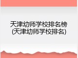 天津幼师学校排名榜(天津幼师学校排名)
