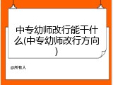 中专幼师改行能干什么(中专幼师改行方向)