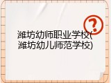 潍坊幼师职业学校(潍坊幼儿师范学校)
