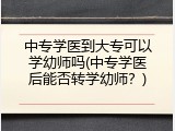 中专学医到大专可以学幼师吗(中专学医后能否转学幼师？)