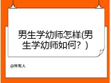 男生学幼师怎样(男生学幼师如何？)