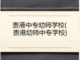 贵港中专幼师学校(贵港幼师中专学校)