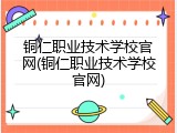 铜仁职业技术学校官网(铜仁职业技术学校官网)