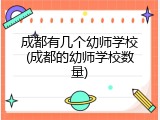 成都有几个幼师学校(成都的幼师学校数量)