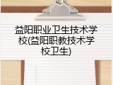 益阳职业卫生技术学校(益阳职教技术学校卫生)