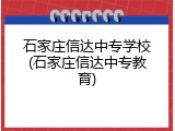 石家庄信达中专学校(石家庄信达中专教育)