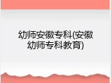幼师安徽专科(安徽幼师专科教育)