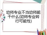 幼师专业不当幼师能干什么(幼师专业转行可能性)