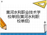 黄河水利职业技术学校单招(黄河水利职校单招)