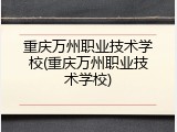 重庆万州职业技术学校(重庆万州职业技术学校)