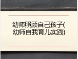 幼师照顾自己孩子(幼师自我育儿实践)