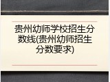 贵州幼师学校招生分数线(贵州幼师招生分数要求)