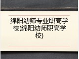 绵阳幼师专业职高学校(绵阳幼师职高学校)