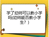 学了幼师可以教小学吗(幼师能否教小学生？)
