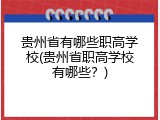 贵州省有哪些职高学校(贵州省职高学校有哪些？)