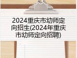 2024重庆市幼师定向招生(2024年重庆市幼师定向招聘)