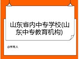 山东省内中专学校(山东中专教育机构)