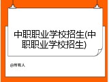 中职职业学校招生(中职职业学校招生)