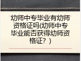 幼师中专毕业有幼师资格证吗(幼师中专毕业能否获得幼师资格证？)