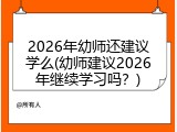 2026年幼师还建议学么(幼师建议2026年继续学习吗？)
