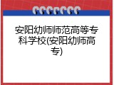 安阳幼师师范高等专科学校(安阳幼师高专)