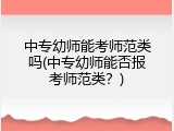 中专幼师能考师范类吗(中专幼师能否报考师范类？)