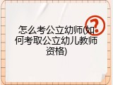 怎么考公立幼师(如何考取公立幼儿教师资格)