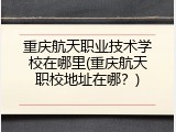 重庆航天职业技术学校在哪里(重庆航天职校地址在哪？)