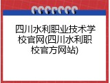 四川水利职业技术学校官网(四川水利职校官方网站)