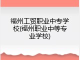 福州工贸职业中专学校(福州职业中等专业学校)