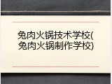 兔肉火锅技术学校(兔肉火锅制作学校)