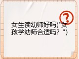 女生读幼师好吗("女孩学幼师合适吗？")