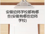安徽幼师学校都有哪些(安徽有哪些幼师学校)