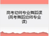 高考幼师专业舞蹈课(高考舞蹈幼师专业课)