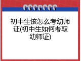 初中生该怎么考幼师证(初中生如何考取幼师证)