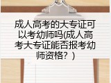 成人高考的大专证可以考幼师吗(成人高考大专证能否报考幼师资格？)