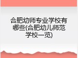 合肥幼师专业学校有哪些(合肥幼儿师范学校一览)