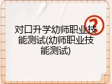 对口升学幼师职业技能测试(幼师职业技能测试)