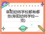 阜阳幼师学校都有哪些(阜阳幼师学校一览)