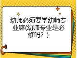幼师必须要学幼师专业嘛(幼师专业是必修吗？)